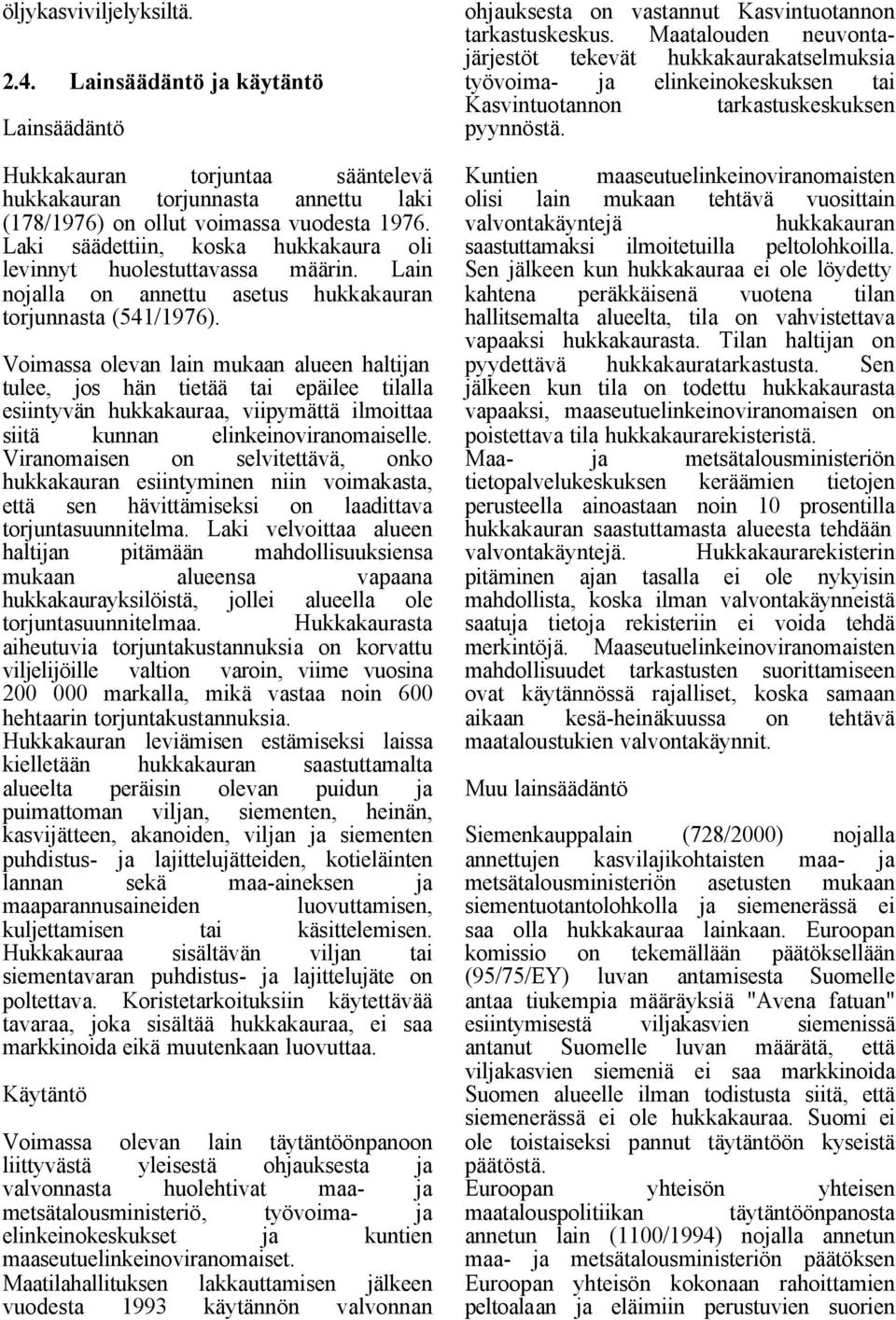 Voimassa olevan lain mukaan alueen haltijan tulee, jos hän tietää tai epäilee tilalla esiintyvän hukkakauraa, viipymättä ilmoittaa siitä kunnan elinkeinoviranomaiselle.