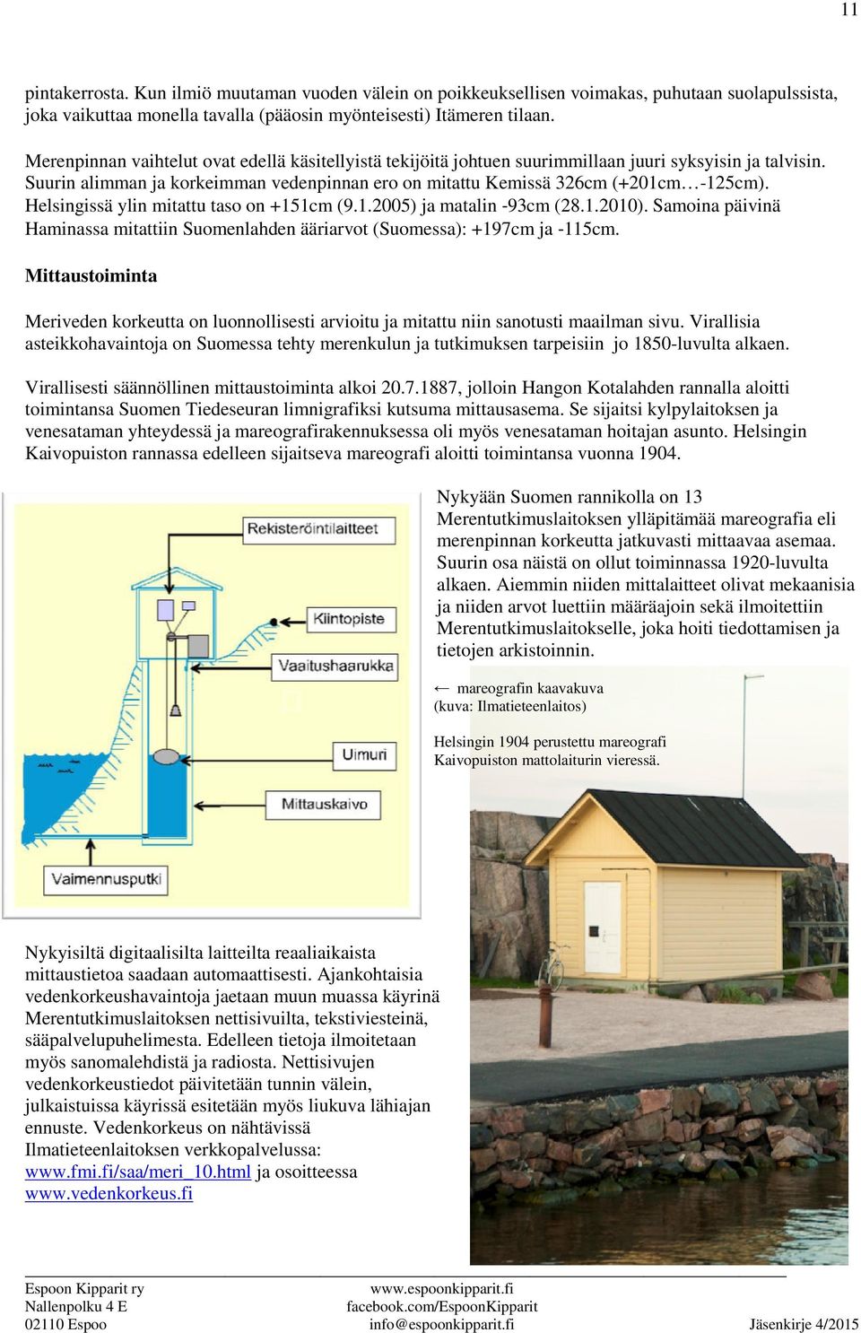 Helsingissä ylin mitattu taso on +151cm (9.1.2005) ja matalin 93cm (28.1.2010). Samoina päivinä Haminassa mitattiin Suomenlahden ääriarvot (Suomessa): +197cm ja 115cm.