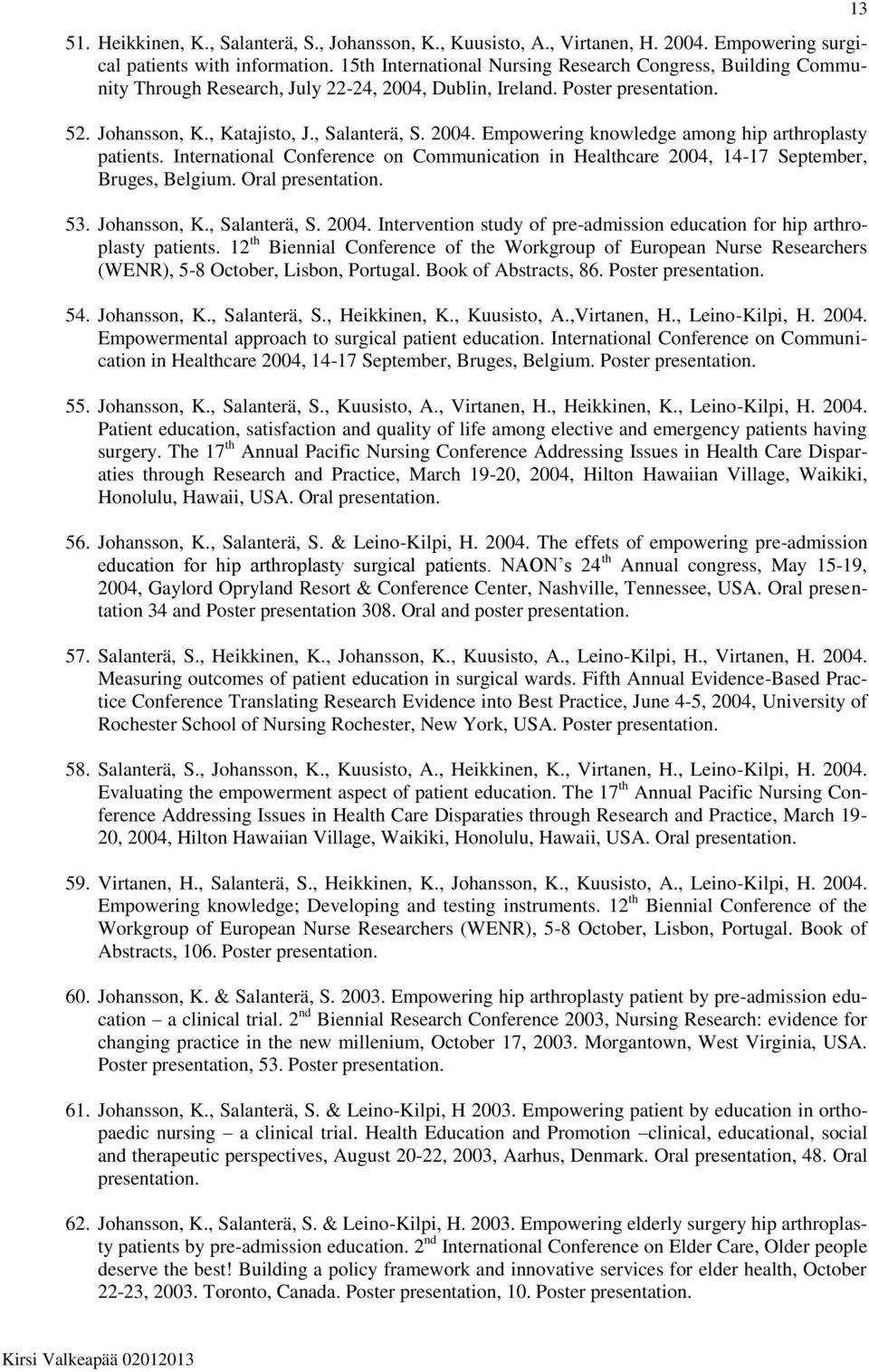 International Conference on Communication in Healthcare 2004, 14-17 September, Bruges, Belgium. Oral 53. Johansson, K., Salanterä, S. 2004. Intervention study of pre-admission education for hip arthroplasty patients.