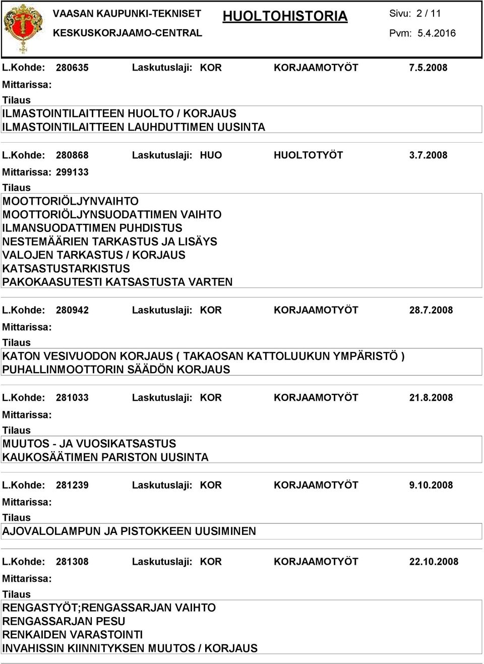 Kohde: 281033 Laskutuslaji: KOR KORJAAMOTYÖT 21.8.2008 MUUTOS - JA VUOSIKATSASTUS KAUKOSÄÄTIMEN PARISTON UUSINTA L.Kohde: 281239 Laskutuslaji: KOR KORJAAMOTYÖT 9.10.2008 AJOVALOLAMPUN JA PISTOKKEEN UUSIMINEN L.