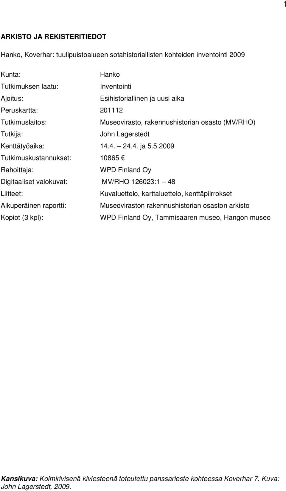 5.2009 Tutkimuskustannukset: 10865 Rahoittaja: WPD Finland Oy Digitaaliset valokuvat: MV/RHO 126023:1 48 Liitteet: Kuvaluettelo, karttaluettelo, kenttäpiirrokset Alkuperäinen raportti: