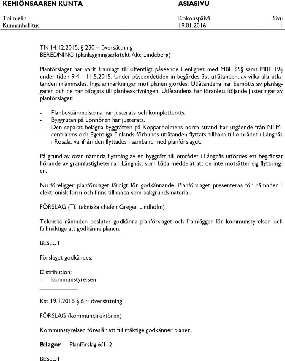 Utlåtandena har föranlett följande justeringar av planförslaget: - Planbestämmelserna har justerats och kompletterats. - Byggrutan på Lönnören har justerats.