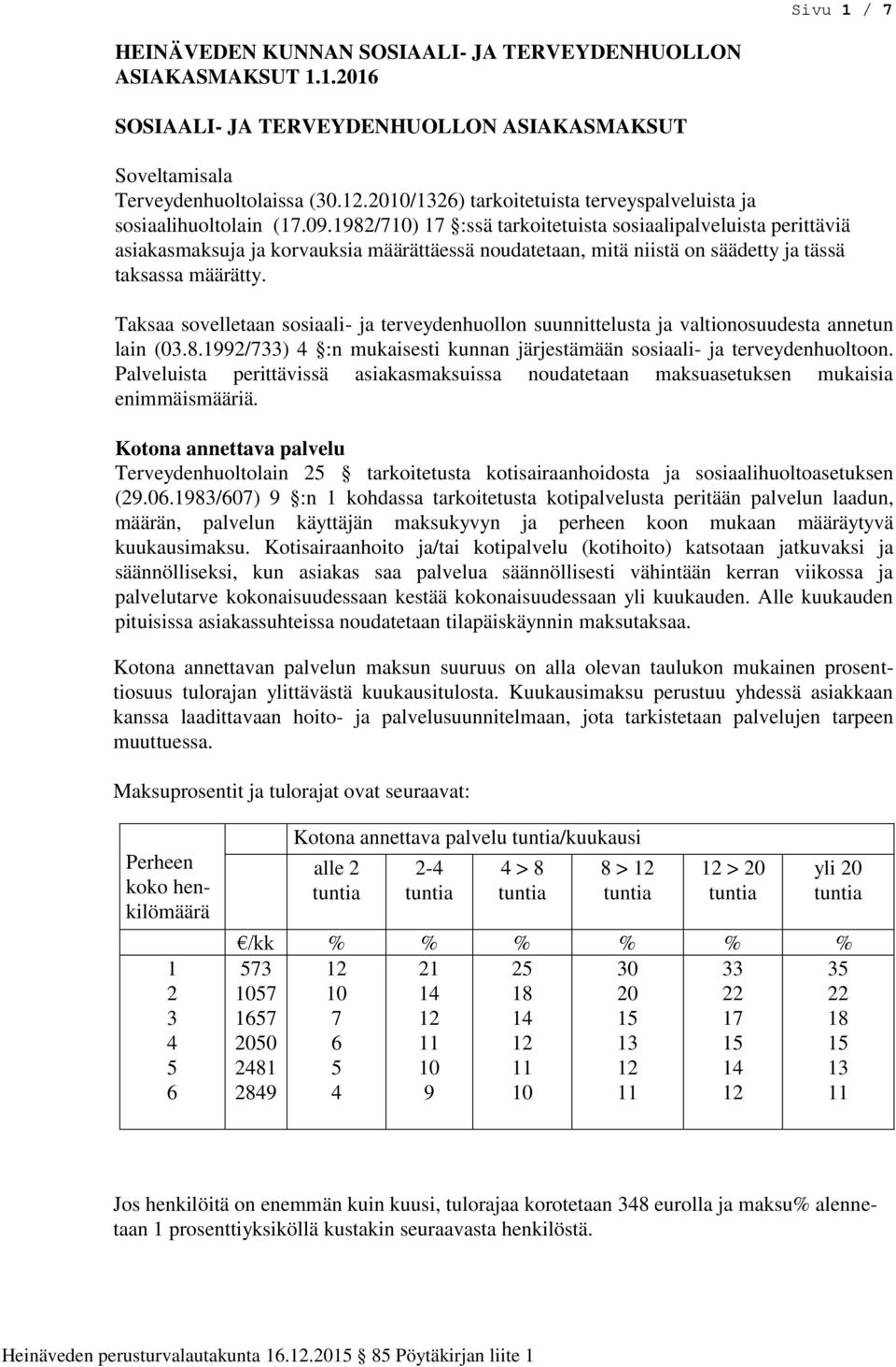 1982/710) 17 :ssä tarkoitetuista sosiaalipalveluista perittäviä asiakasmaksuja ja korvauksia määrättäessä noudatetaan, mitä niistä on säädetty ja tässä taksassa määrätty.