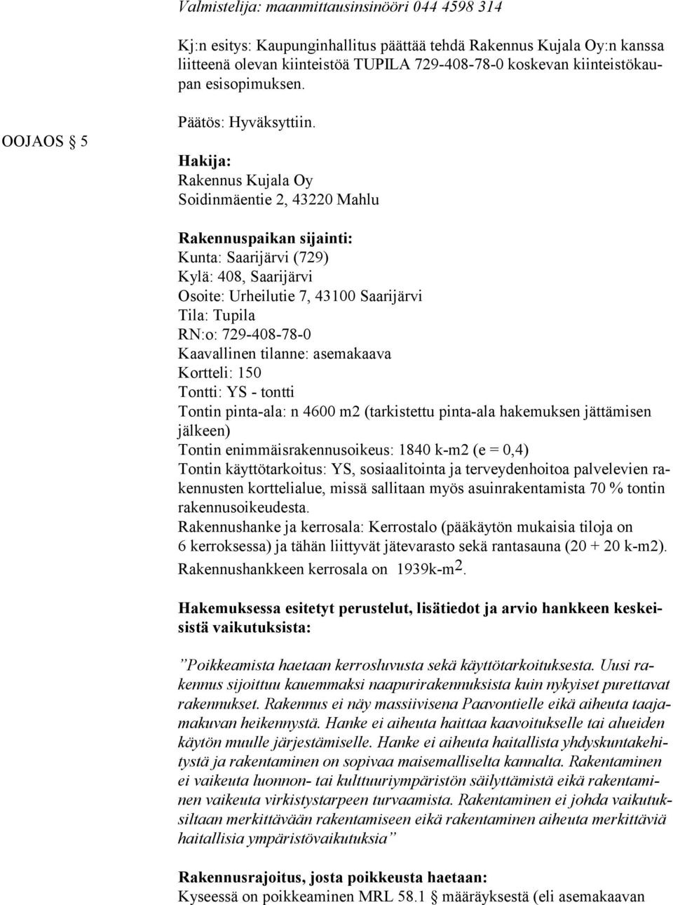 Hakija: Rakennus Kujala Oy Soidinmäentie 2, 43220 Mahlu Rakennuspaikan sijainti: Kunta: Saarijärvi (729) Kylä: 408, Saarijärvi Osoite: Urheilutie 7, 43100 Saarijärvi Tila: Tupila RN:o: 729-408-78-0