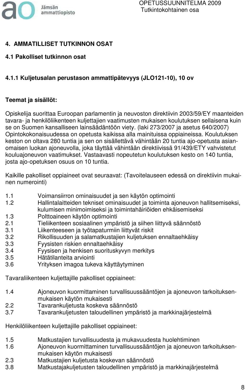 1 Kuljetusalan perustason ammattipätevyys (JLO121-10), 10 ov Teemat ja sisällöt: Opiskelija suorittaa Euroopan parlamentin ja neuvoston direktiivin 2003/59/EY maanteiden tavara- ja henkilöliikenteen