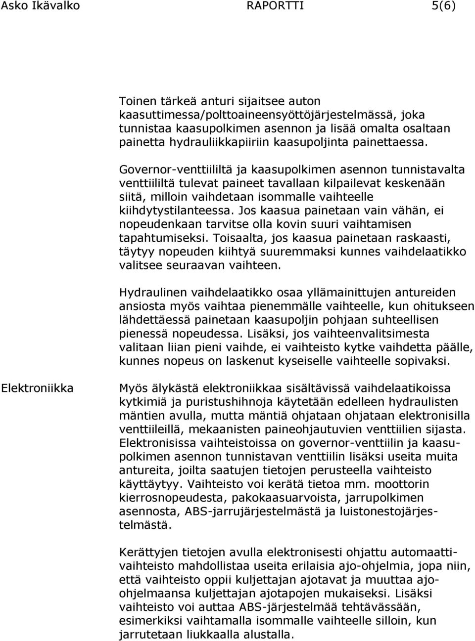 Governor-venttiililtä ja kaasupolkimen asennon tunnistavalta venttiililtä tulevat paineet tavallaan kilpailevat keskenään siitä, milloin vaihdetaan isommalle vaihteelle kiihdytystilanteessa.