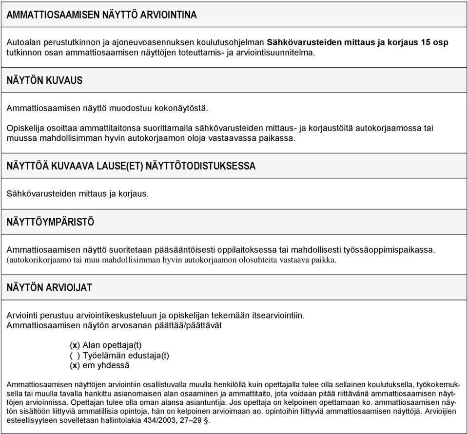 osoittaa ammattitaitonsa suorittamalla sähkövarusteiden mittaus- ja korjaustöitä autokorjaamossa tai muussa mahdollisimman hyvin autokorjaamon oloja vastaavassa paikassa.