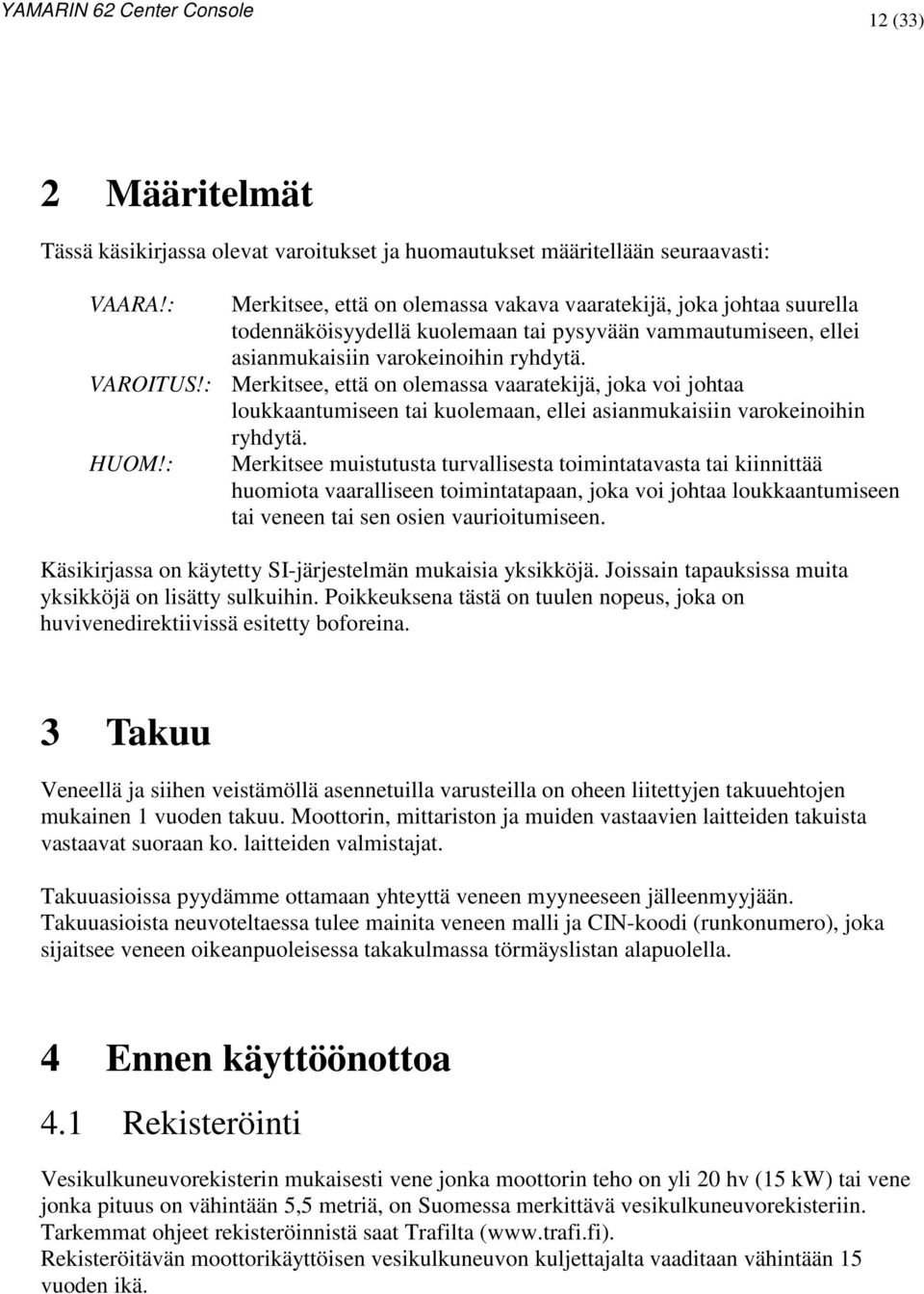 : Merkitsee, että on olemassa vaaratekijä, joka voi johtaa loukkaantumiseen tai kuolemaan, ellei asianmukaisiin varokeinoihin ryhdytä. HUOM!