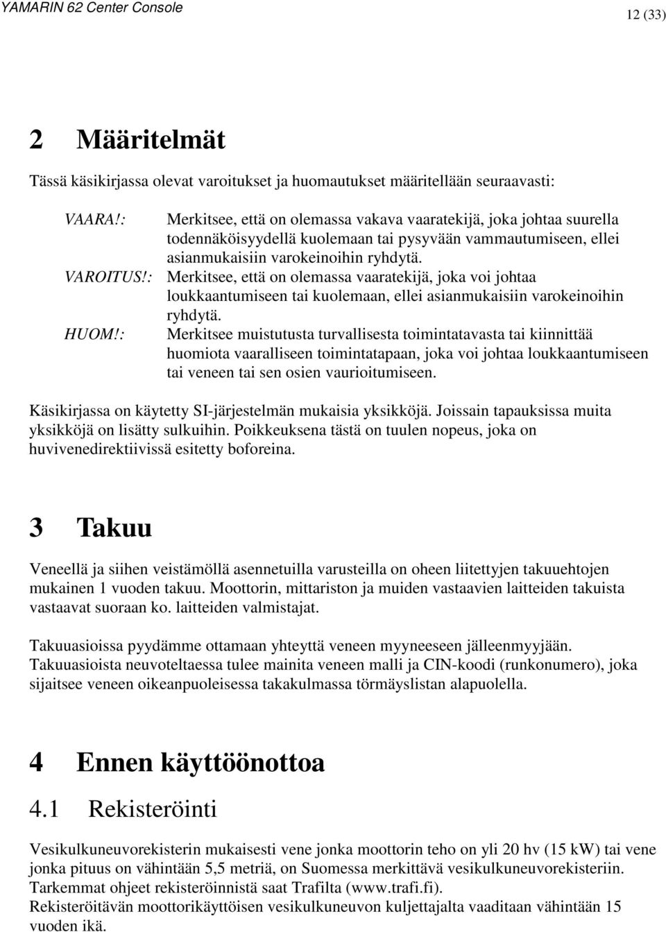 : Merkitsee, että on olemassa vaaratekijä, joka voi johtaa loukkaantumiseen tai kuolemaan, ellei asianmukaisiin varokeinoihin ryhdytä. HUOM!