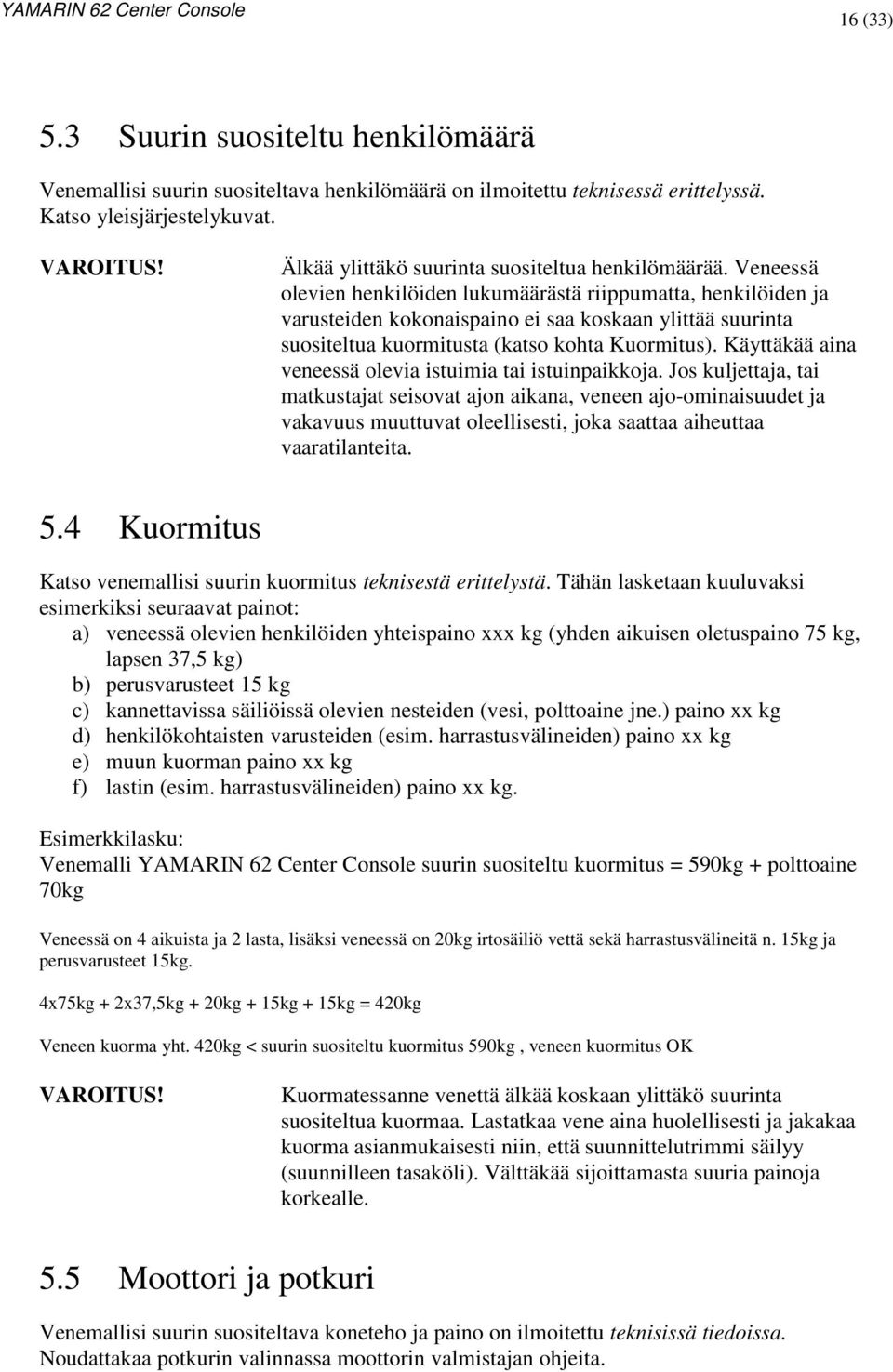 Veneessä olevien henkilöiden lukumäärästä riippumatta, henkilöiden ja varusteiden kokonaispaino ei saa koskaan ylittää suurinta suositeltua kuormitusta (katso kohta Kuormitus).