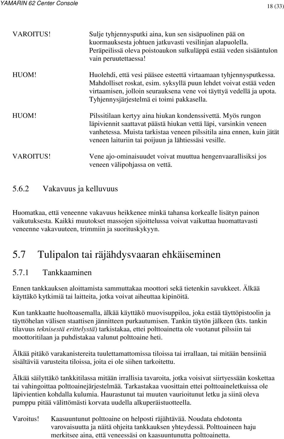 syksyllä puun lehdet voivat estää veden virtaamisen, jolloin seurauksena vene voi täyttyä vedellä ja upota. Tyhjennysjärjestelmä ei toimi pakkasella. Pilssitilaan kertyy aina hiukan kondenssivettä.