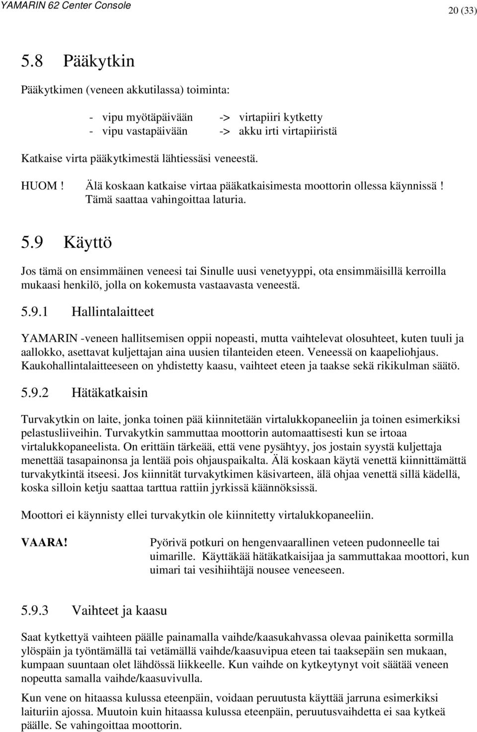 HUOM! Älä koskaan katkaise virtaa pääkatkaisimesta moottorin ollessa käynnissä! Tämä saattaa vahingoittaa laturia. 5.