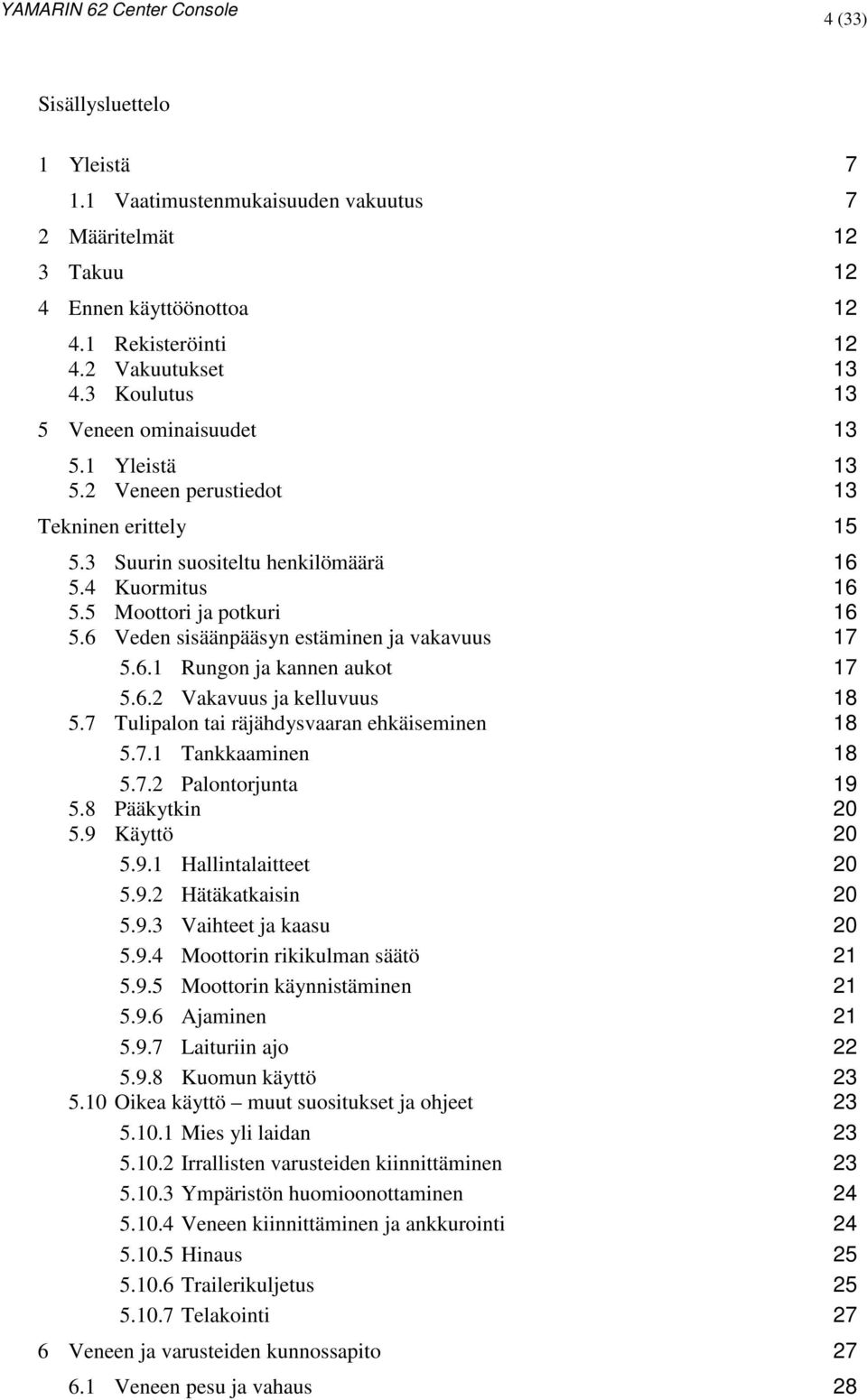 6 Veden sisäänpääsyn estäminen ja vakavuus 17 5.6.1 Rungon ja kannen aukot 17 5.6.2 Vakavuus ja kelluvuus 18 5.7 Tulipalon tai räjähdysvaaran ehkäiseminen 18 5.7.1 Tankkaaminen 18 5.7.2 Palontorjunta 19 5.