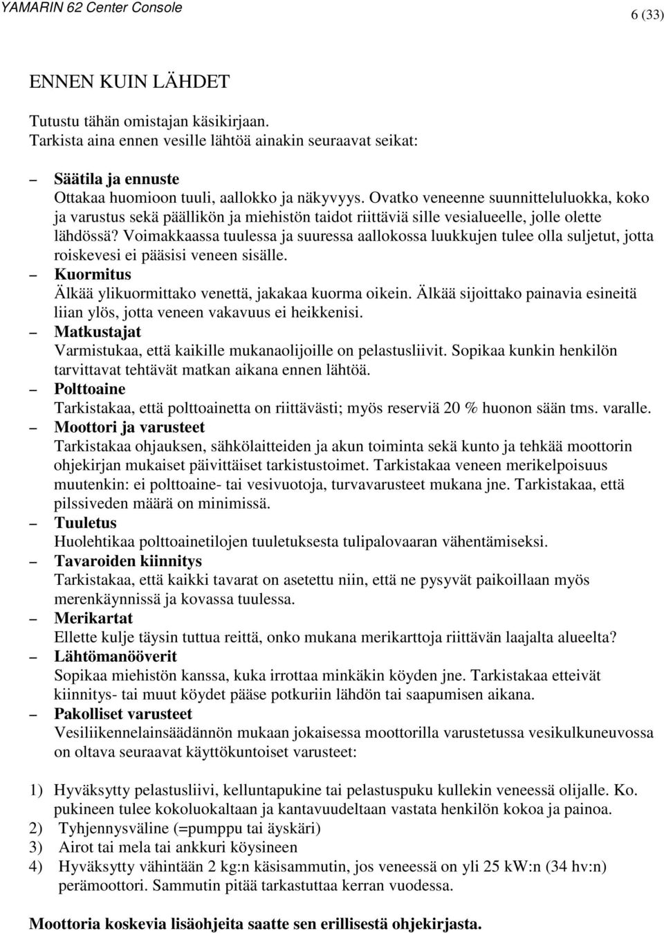 Voimakkaassa tuulessa ja suuressa aallokossa luukkujen tulee olla suljetut, jotta roiskevesi ei pääsisi veneen sisälle. Kuormitus Älkää ylikuormittako venettä, jakakaa kuorma oikein.