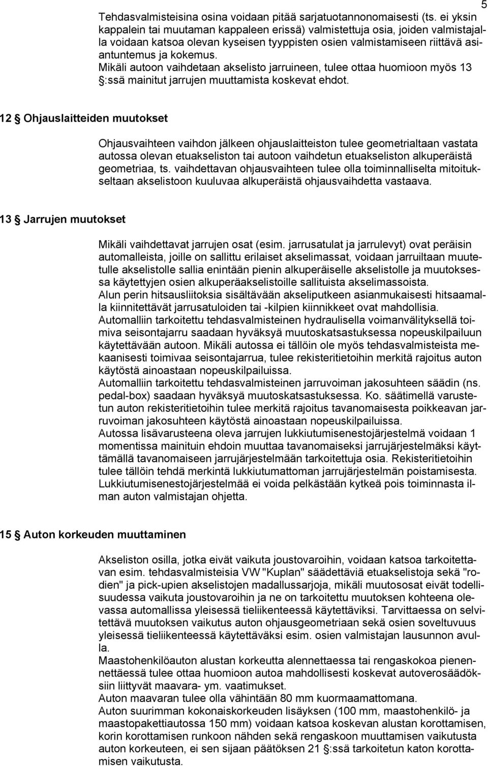 Mikäli autoon vaihdetaan akselisto jarruineen, tulee ottaa huomioon myös 13 :ssä mainitut jarrujen muuttamista koskevat ehdot.