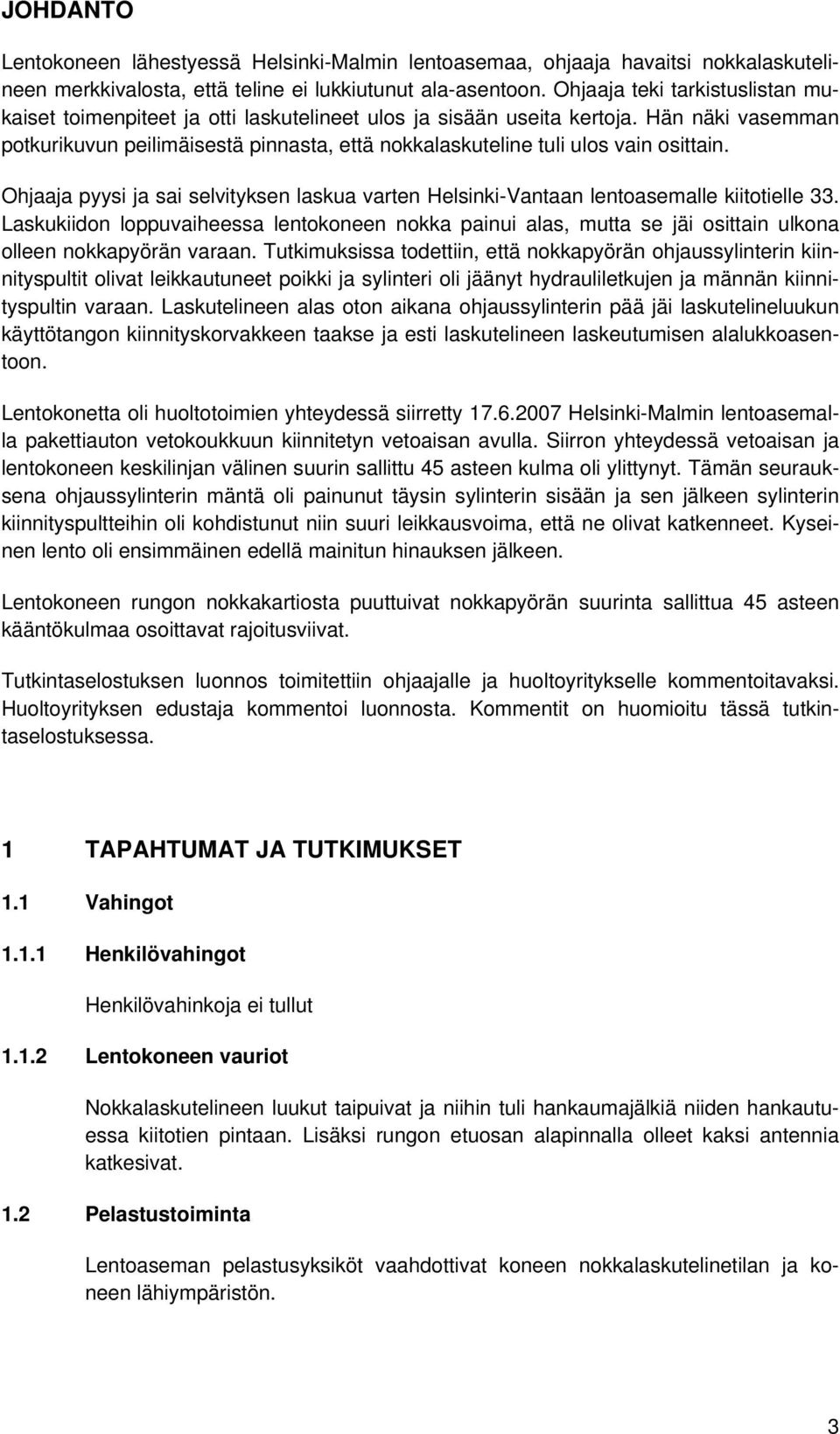 Hän näki vasemman potkurikuvun peilimäisestä pinnasta, että nokkalaskuteline tuli ulos vain osittain. Ohjaaja pyysi ja sai selvityksen laskua varten Helsinki-Vantaan lentoasemalle kiitotielle 33.