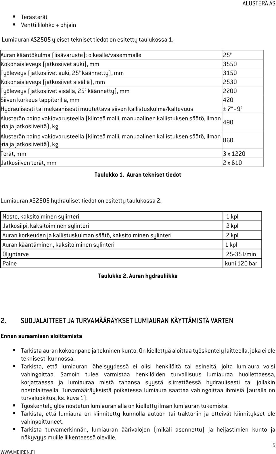 Työleveys (jatkosiivet sisällä, 25 käännetty), mm 2200 Siiven korkeus tappiterillä, mm 420 Hydraulisesti tai mekaanisesti muutettava siiven kallistuskulma/kaltevuus ± 7-9 Alusterän paino