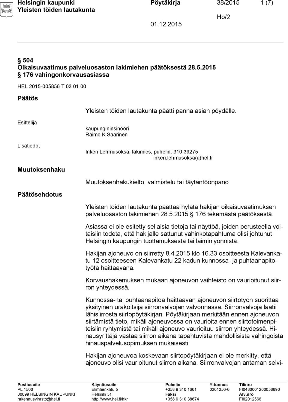 fi Muutoksenhaku Muutoksenhakukielto, valmistelu tai täytäntöönpano Päätösehdotus päättää hylätä hakijan oikaisuvaatimuksen palveluosaston lakimiehen 28.5.2015 176 tekemästä päätöksestä.