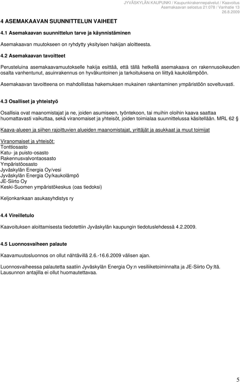 2 Asemakaavan tavoitteet Perusteluina asemakaavamuutokselle hakija esittää, että tällä hetkellä asemakaava on rakennusoikeuden osalta vanhentunut, asuinrakennus on hyväkuntoinen ja tarkoituksena on