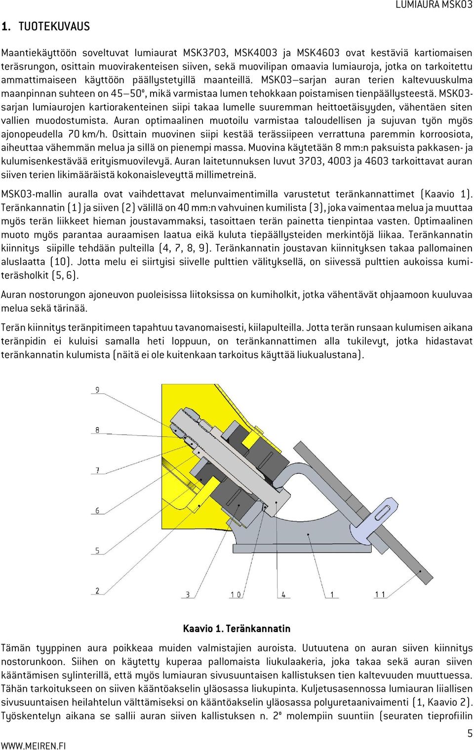MSK03- sarjan lumiaurojen kartiorakenteinen siipi takaa lumelle suuremman heittoetäisyyden, vähentäen siten vallien muodostumista.