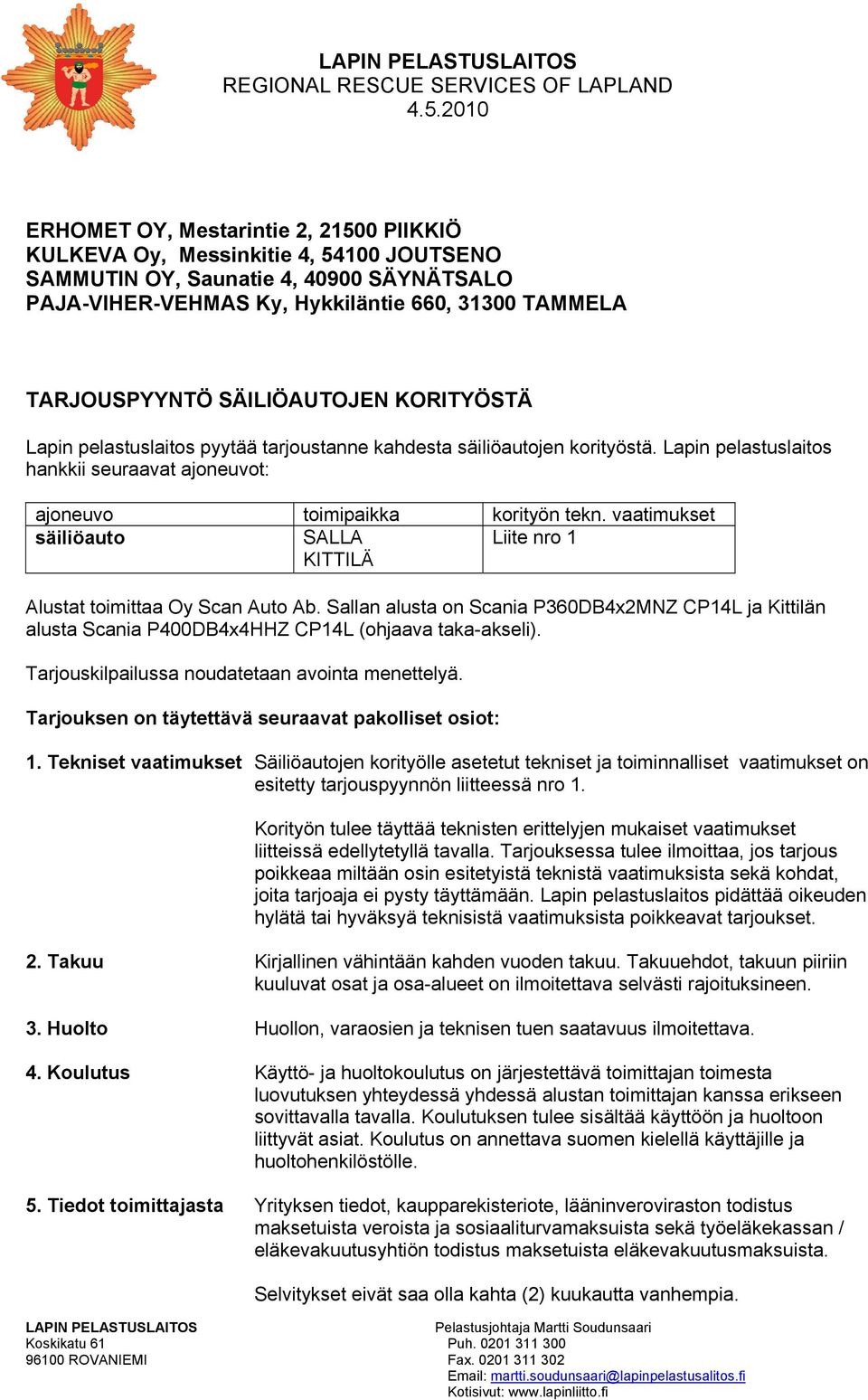 vaatimukset säiliöauto SALLA Liite nro 1 KITTILÄ Alustat toimittaa Oy Scan Auto Ab. Sallan alusta on Scania P360DB4x2MNZ CP14L ja Kittilän alusta Scania P400DB4x4HHZ CP14L (ohjaava taka-akseli).
