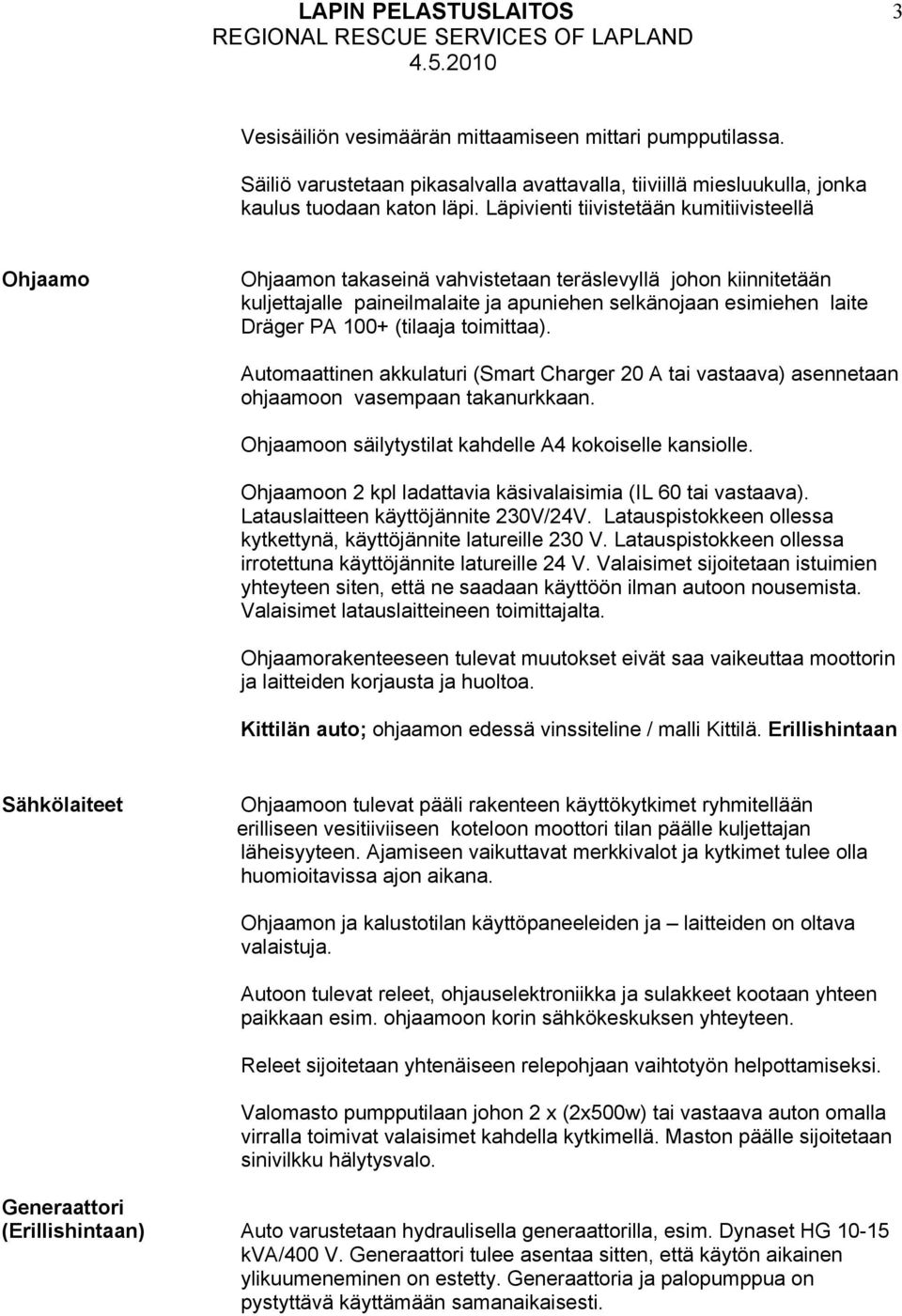 (tilaaja toimittaa). Automaattinen akkulaturi (Smart Charger 20 A tai vastaava) asennetaan ohjaamoon vasempaan takanurkkaan. Ohjaamoon säilytystilat kahdelle A4 kokoiselle kansiolle.