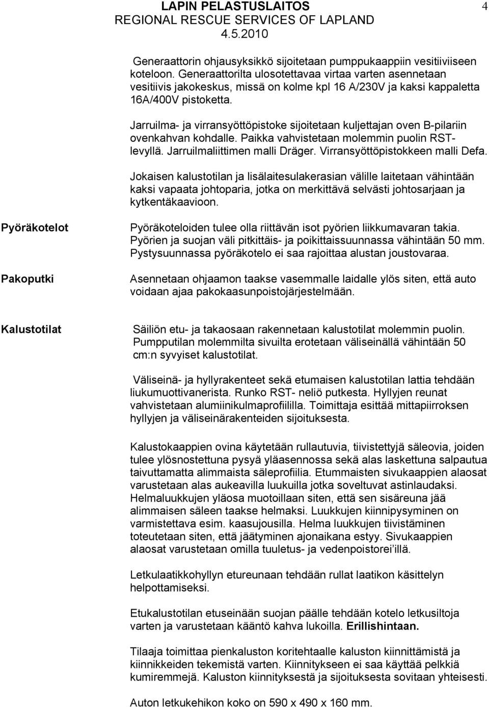 Jarruilma- ja virransyöttöpistoke sijoitetaan kuljettajan oven B-pilariin ovenkahvan kohdalle. Paikka vahvistetaan molemmin puolin RSTlevyllä. Jarruilmaliittimen malli Dräger.