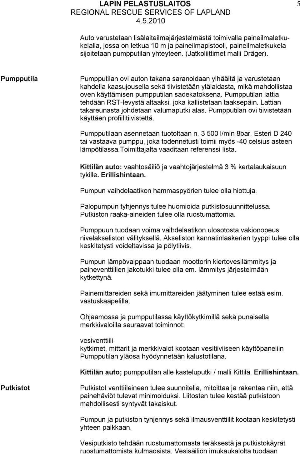 Pumpputila Pumpputilan ovi auton takana saranoidaan ylhäältä ja varustetaan kahdella kaasujousella sekä tiivistetään ylälaidasta, mikä mahdollistaa oven käyttämisen pumpputilan sadekatoksena.
