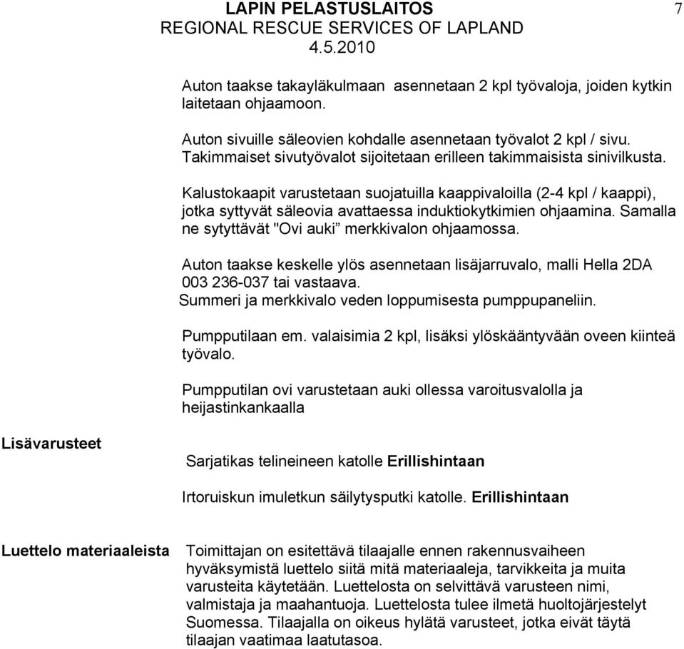 Kalustokaapit varustetaan suojatuilla kaappivaloilla (2-4 kpl / kaappi), jotka syttyvät säleovia avattaessa induktiokytkimien ohjaamina. Samalla ne sytyttävät "Ovi auki merkkivalon ohjaamossa.
