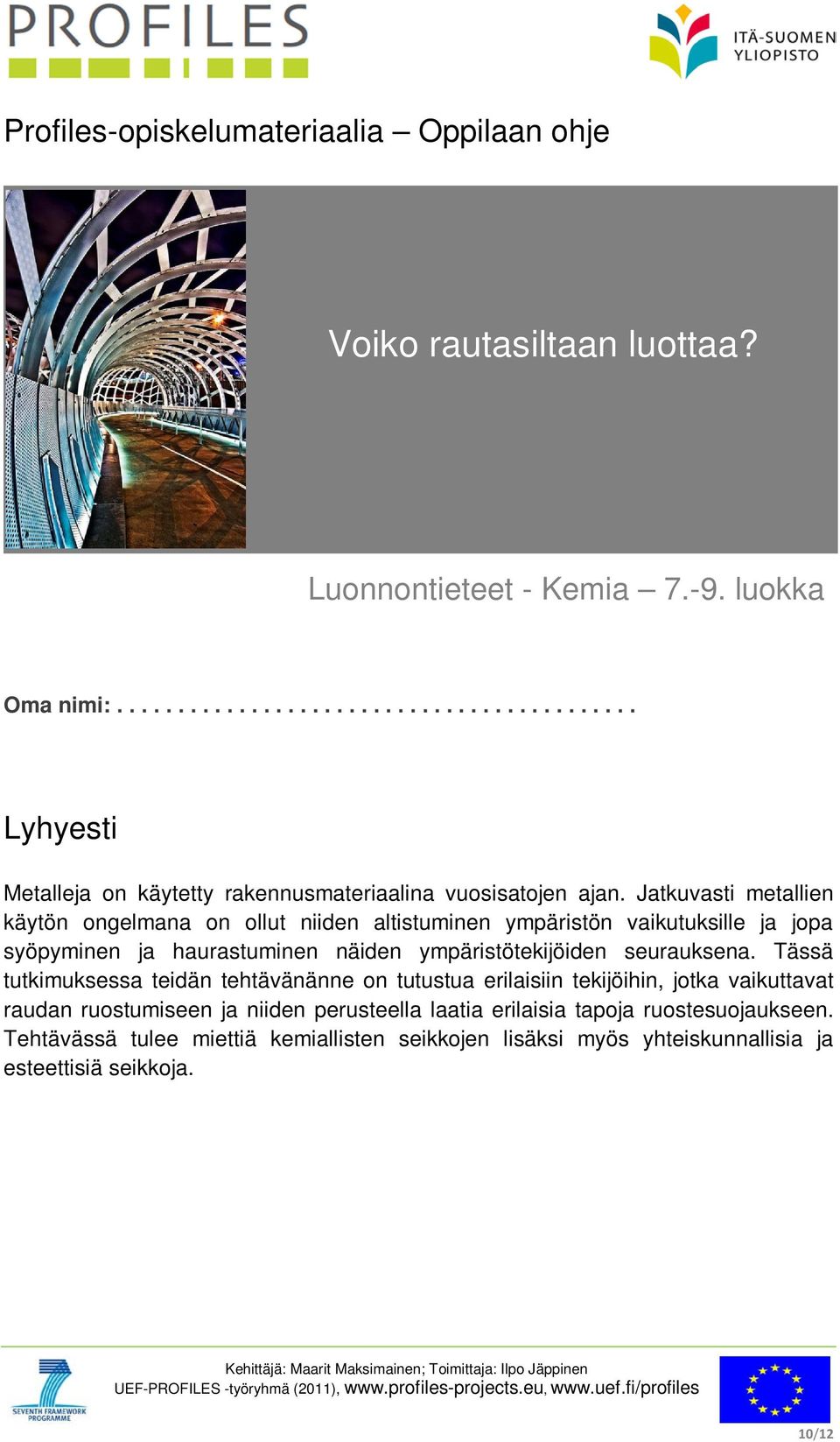 Jatkuvasti metallien käytön ongelmana on ollut niiden altistuminen ympäristön vaikutuksille ja jopa syöpyminen ja haurastuminen näiden ympäristötekijöiden seurauksena.