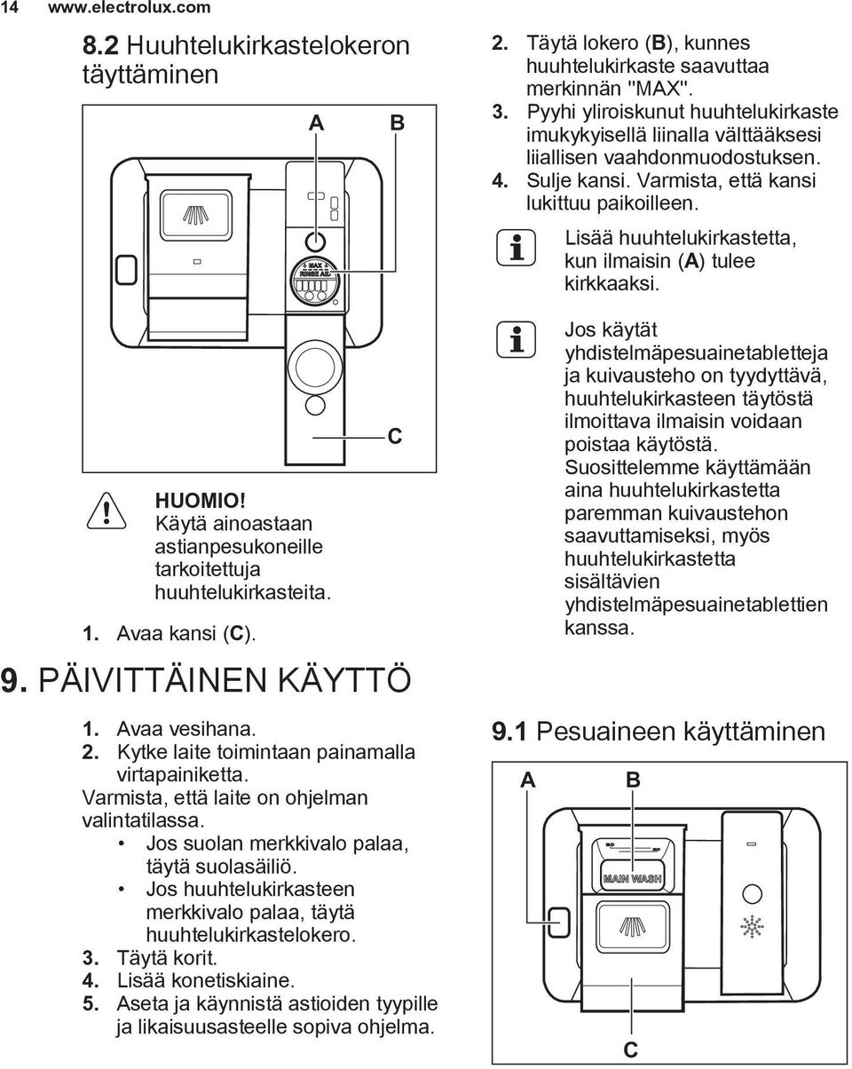 Lisää huuhtelukirkastetta, kun ilmaisin (A) tulee kirkkaaksi. HUOMIO! Käytä ainoastaan astianpesukoneille tarkoitettuja huuhtelukirkasteita. 1. Avaa kansi (C). 9. PÄIVITTÄINEN KÄYTTÖ 1. Avaa vesihana.