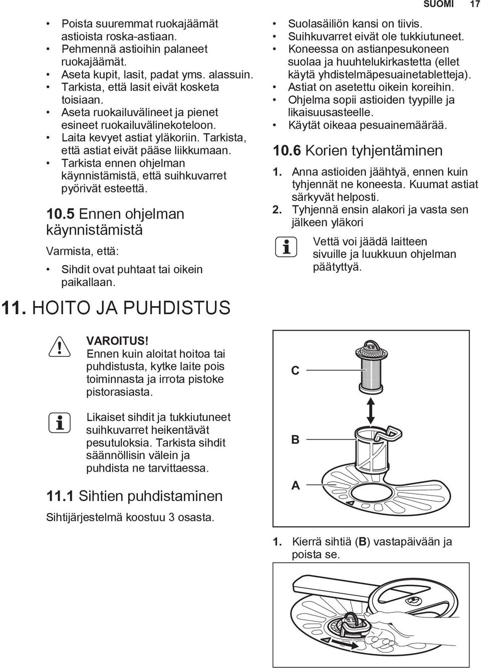 Tarkista ennen ohjelman käynnistämistä, että suihkuvarret pyörivät esteettä. 10.5 Ennen ohjelman käynnistämistä Varmista, että: Sihdit ovat puhtaat tai oikein paikallaan. 11.