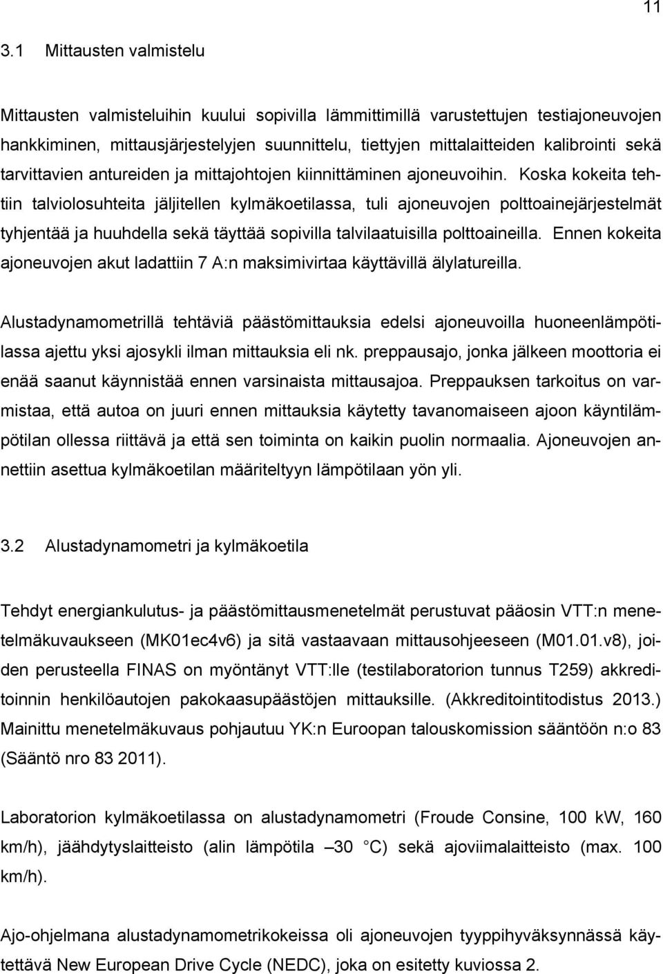 Koska kokeita tehtiin talviolosuhteita jäljitellen kylmäkoetilassa, tuli ajoneuvojen polttoainejärjestelmät tyhjentää ja huuhdella sekä täyttää sopivilla talvilaatuisilla polttoaineilla.