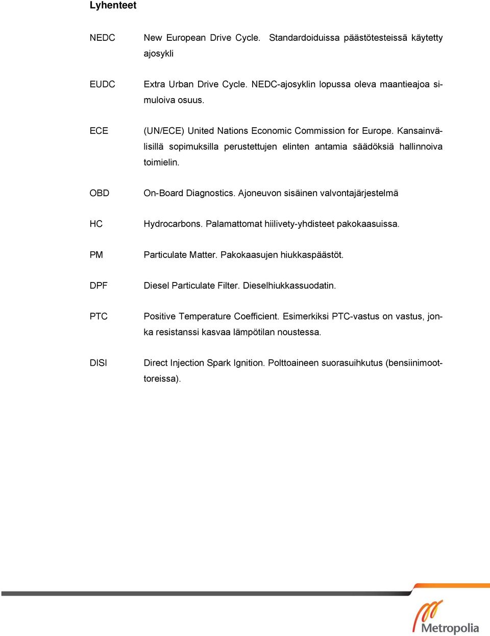 Ajoneuvon sisäinen valvontajärjestelmä HC Hydrocarbons. Palamattomat hiilivety-yhdisteet pakokaasuissa. PM Particulate Matter. Pakokaasujen hiukkaspäästöt. DPF Diesel Particulate Filter.