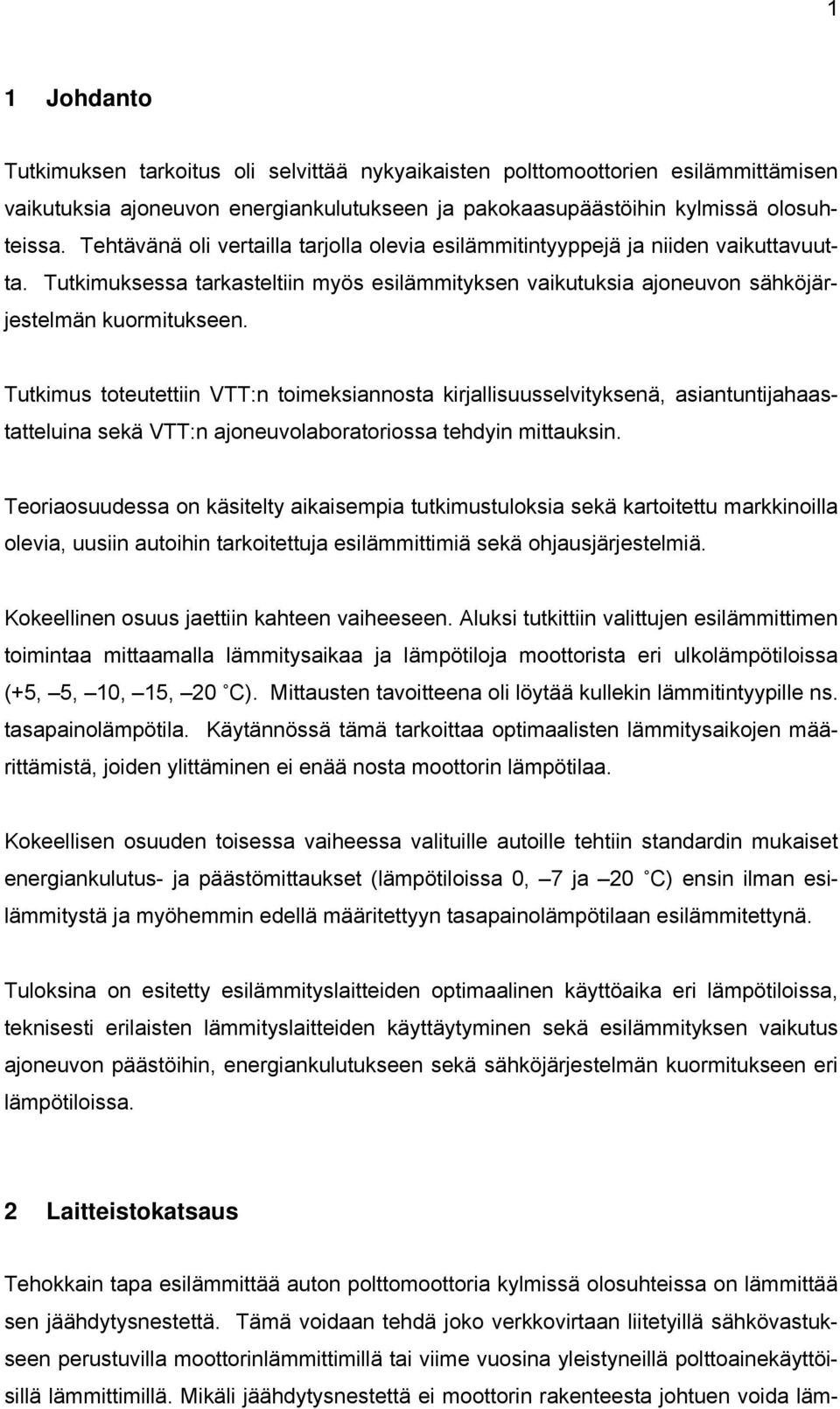 Tutkimus toteutettiin VTT:n toimeksiannosta kirjallisuusselvityksenä, asiantuntijahaastatteluina sekä VTT:n ajoneuvolaboratoriossa tehdyin mittauksin.