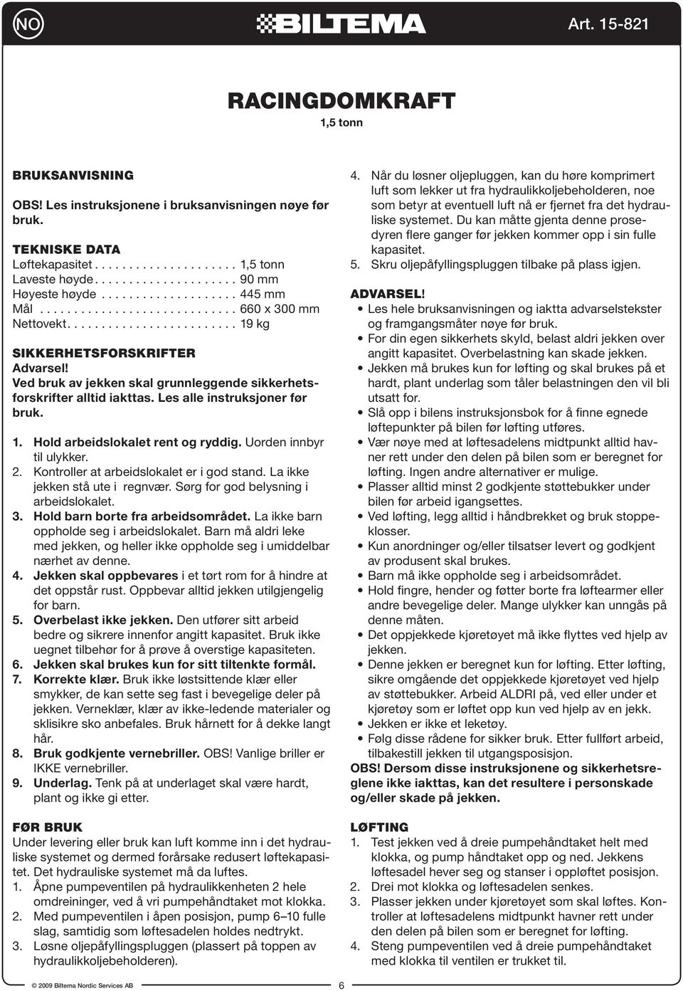 Ved bruk av jekken skal grunnleggende sikkerhetsforskrifter alltid iakttas. Les alle instruksjoner før bruk. 1. Hold arbeidslokalet rent og ryddig. Uorden innbyr til ulykker. 2.