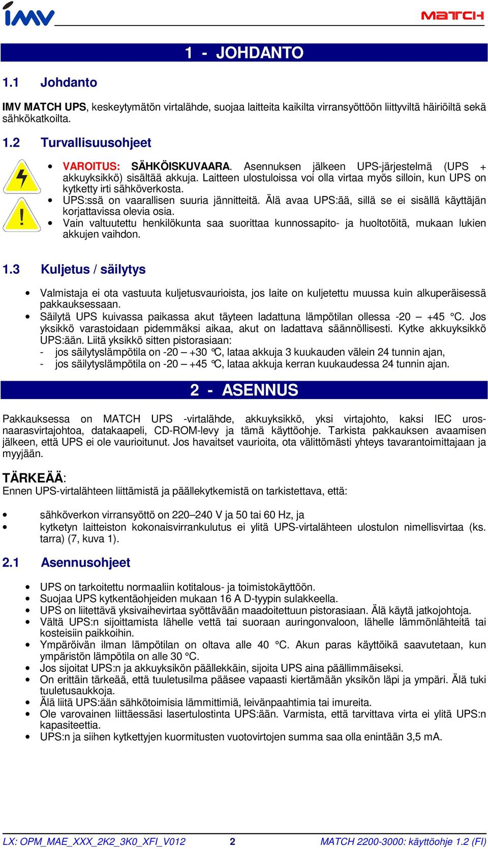 UPS:ssä on vaarallisen suuria jännitteitä. Älä avaa UPS:ää, sillä se ei sisällä käyttäjän korjattavissa olevia osia.
