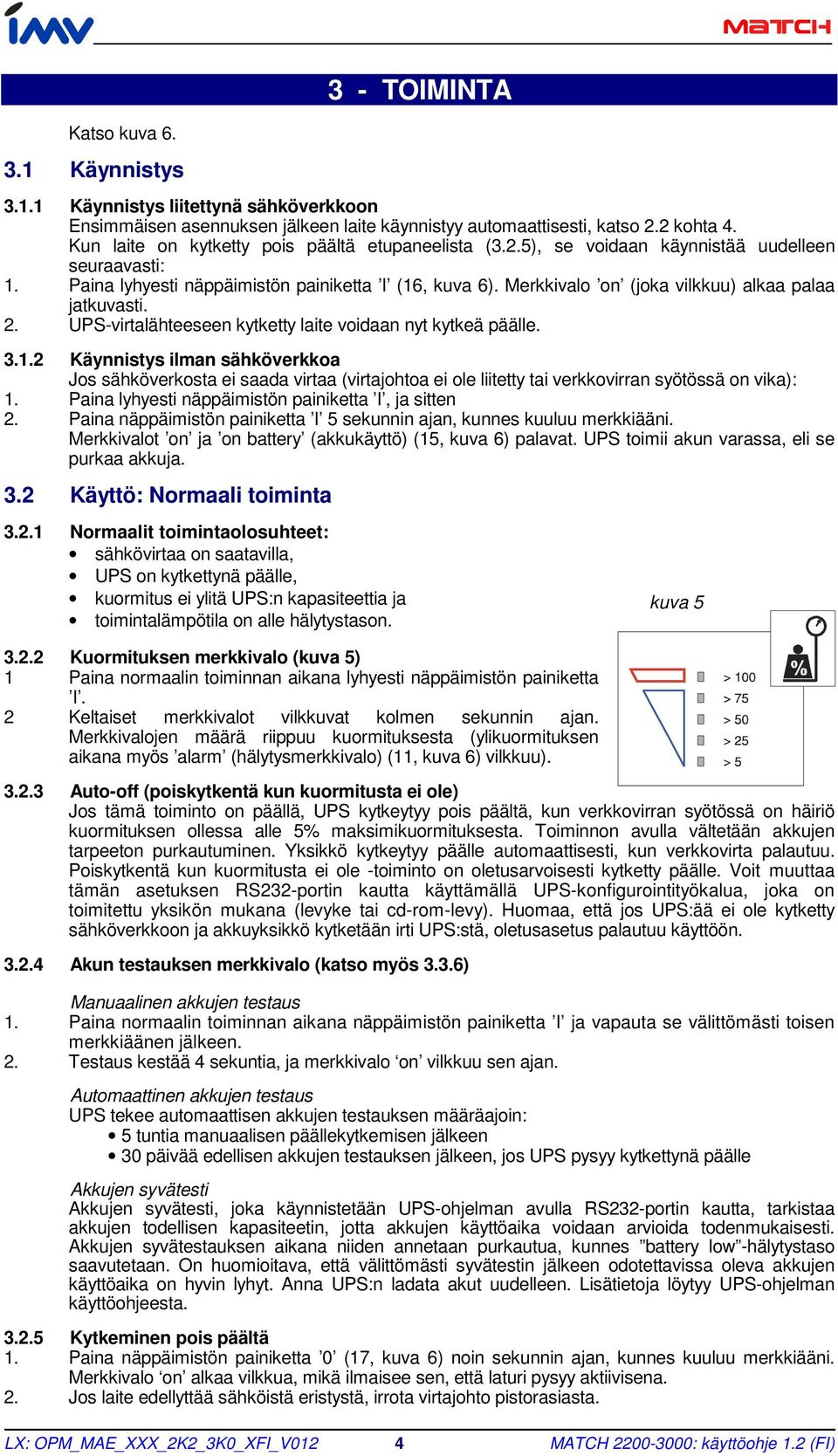 Merkkivalo on (joka vilkkuu) alkaa palaa jatkuvasti. 2. UPS-virtalähteeseen kytketty laite voidaan nyt kytkeä päälle. 3.1.