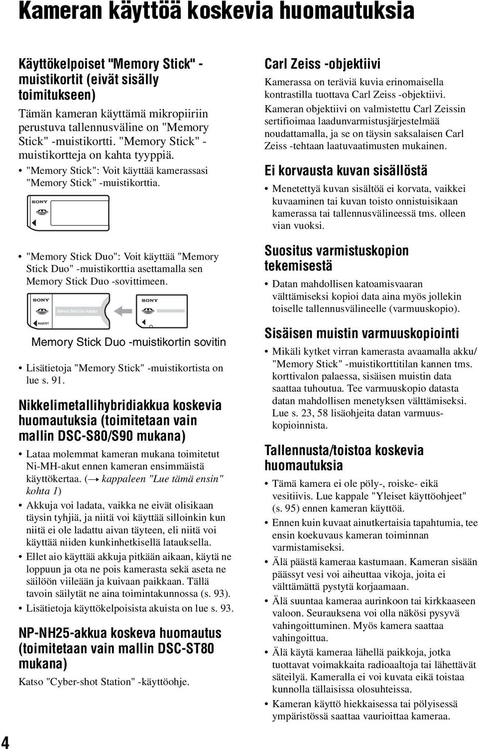 Carl Zeiss -objektiivi Kamerassa on teräviä kuvia erinomaisella kontrastilla tuottava Carl Zeiss -objektiivi.