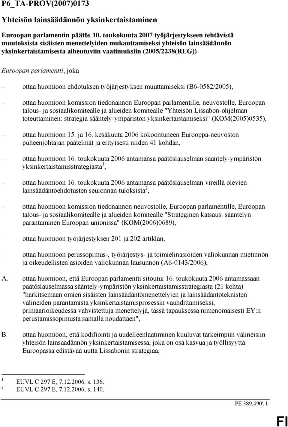 parlamentti, joka ottaa huomioon ehdotuksen työjärjestyksen muuttamiseksi (B6-0582/2005), ottaa huomioon komission tiedonannon Euroopan parlamentille, neuvostolle, Euroopan talous- ja
