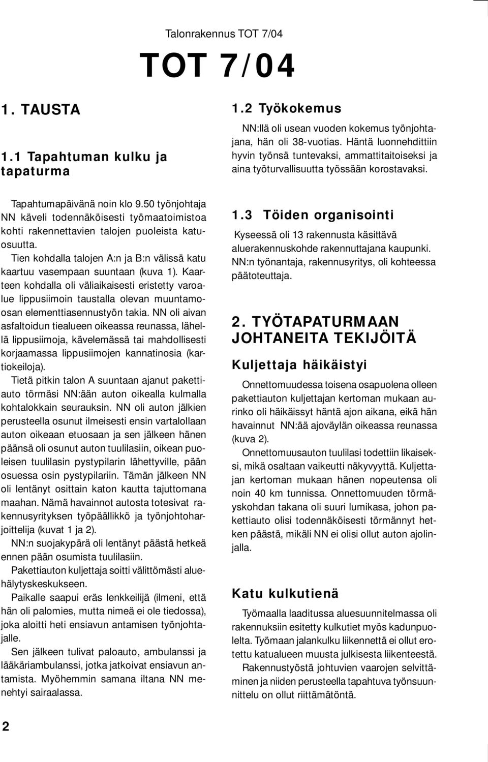 50 työnjohtaja NN käveli todennäköisesti työmaatoimistoa kohti rakennettavien talojen puoleista katuosuutta. Tien kohdalla talojen A:n ja B:n välissä katu kaartuu vasempaan suuntaan (kuva 1).