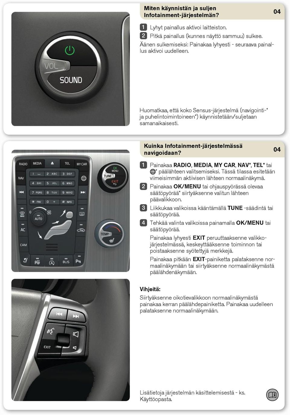 Kuinka Infotainment-järjestelmässä navigoidaan? Painakaa RADIO, MEDIA, MY CAR, NAV*, TEL* tai * päälähteen valitsemiseksi. Tässä tilassa esitetään viimeisimmän aktiivisen lähteen normaalinäkymä.