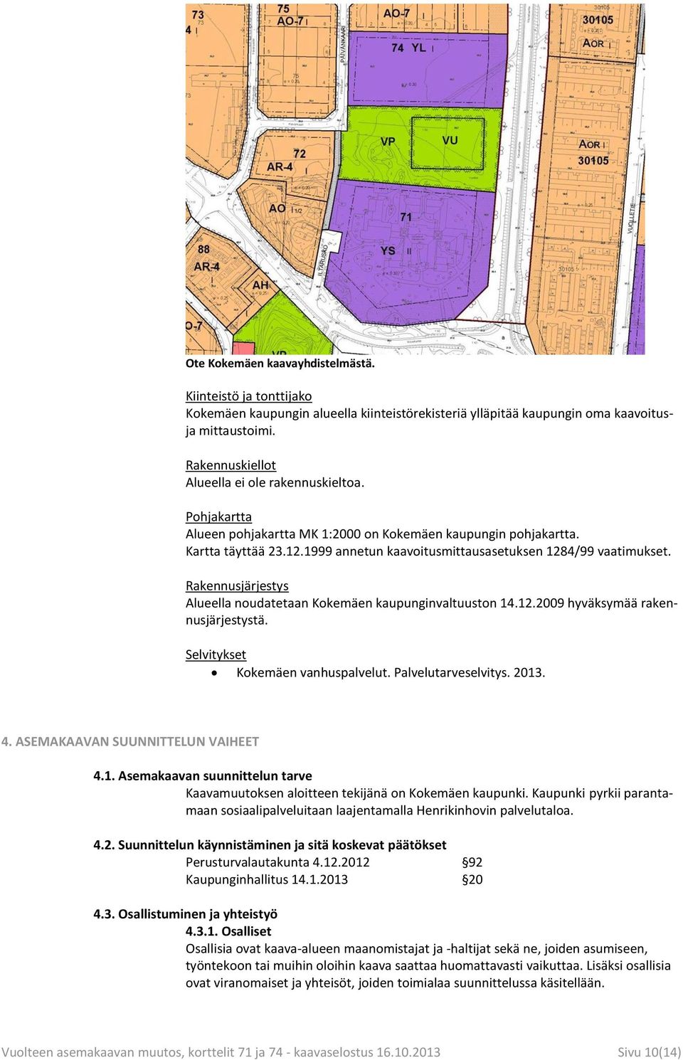 1999 annetun kaavoitusmittausasetuksen 1284/99 vaatimukset. Rakennusjärjestys Alueella noudatetaan Kokemäen kaupunginvaltuuston 14.12.2009 hyväksymää rakennusjärjestystä.