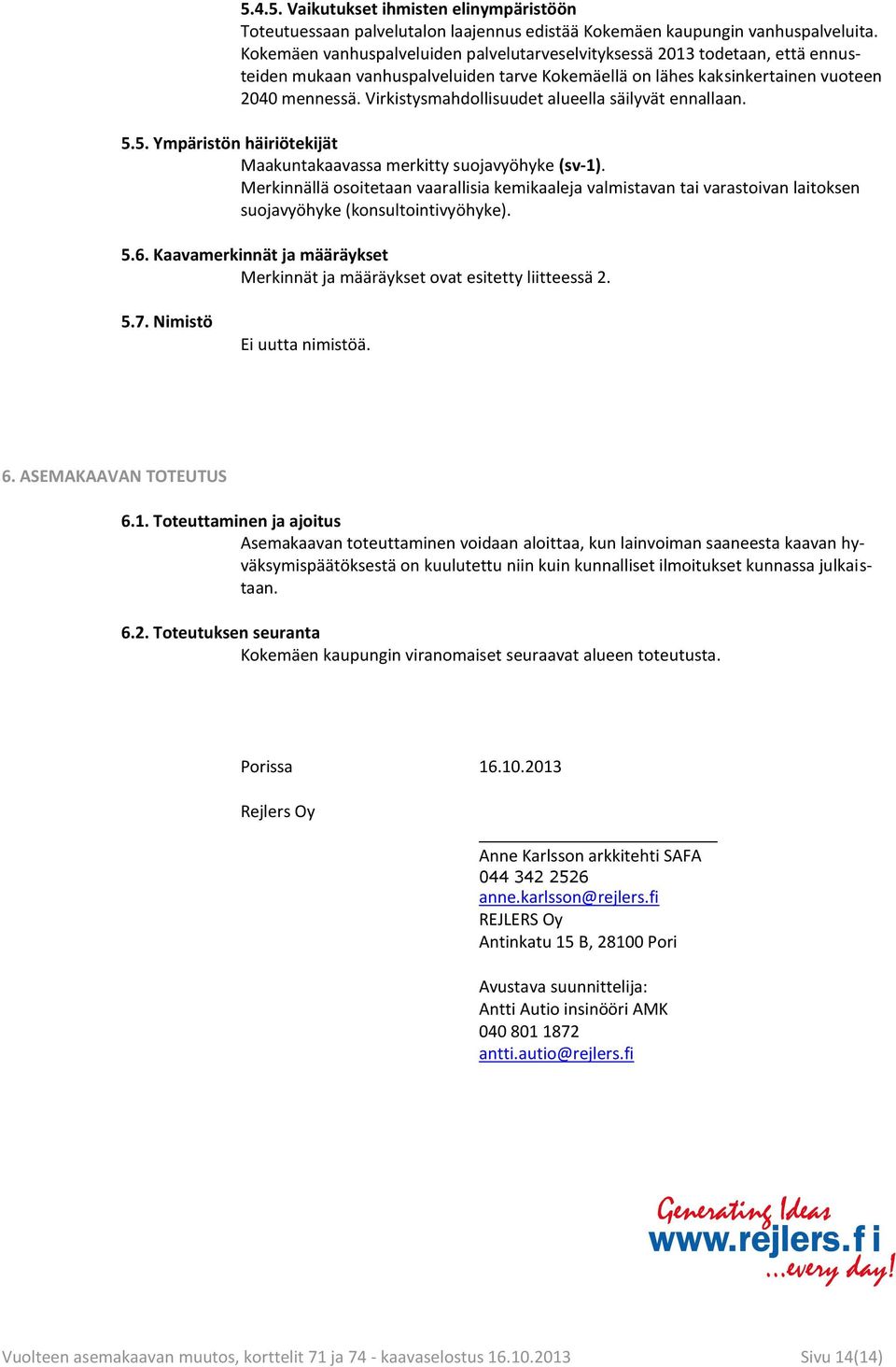 Virkistysmahdollisuudet alueella säilyvät ennallaan. 5.5. Ympäristön häiriötekijät Maakuntakaavassa merkitty suojavyöhyke (sv-1).