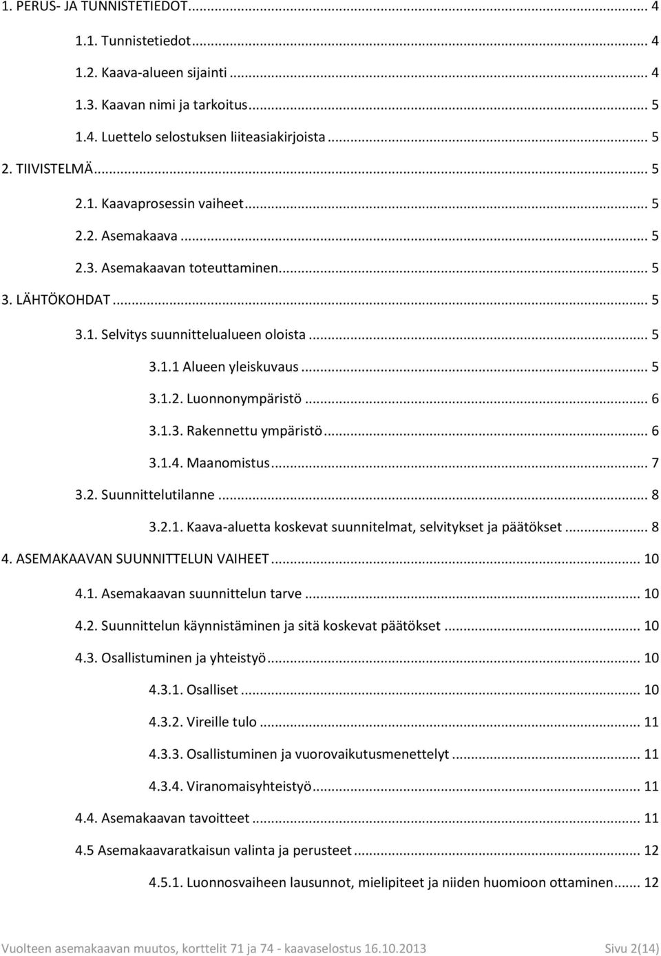 .. 6 3.1.4. Maanomistus... 7 3.2. Suunnittelutilanne... 8 3.2.1. Kaava-aluetta koskevat suunnitelmat, selvitykset ja päätökset... 8 4. ASEMAKAAVAN SUUNNITTELUN VAIHEET... 10 4.1. Asemakaavan suunnittelun tarve.