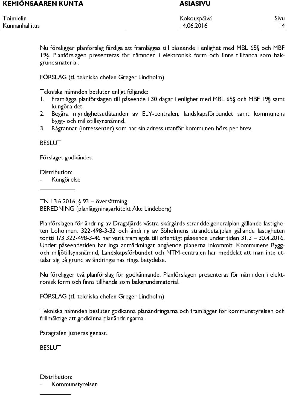 Begära myndighetsutlåtanden av ELY-centralen, landskapsförbundet samt kommunens bygg- och miljötillsynsnämnd. 3. Rågrannar (intressenter) som har sin adress utanför kommunen hörs per brev.