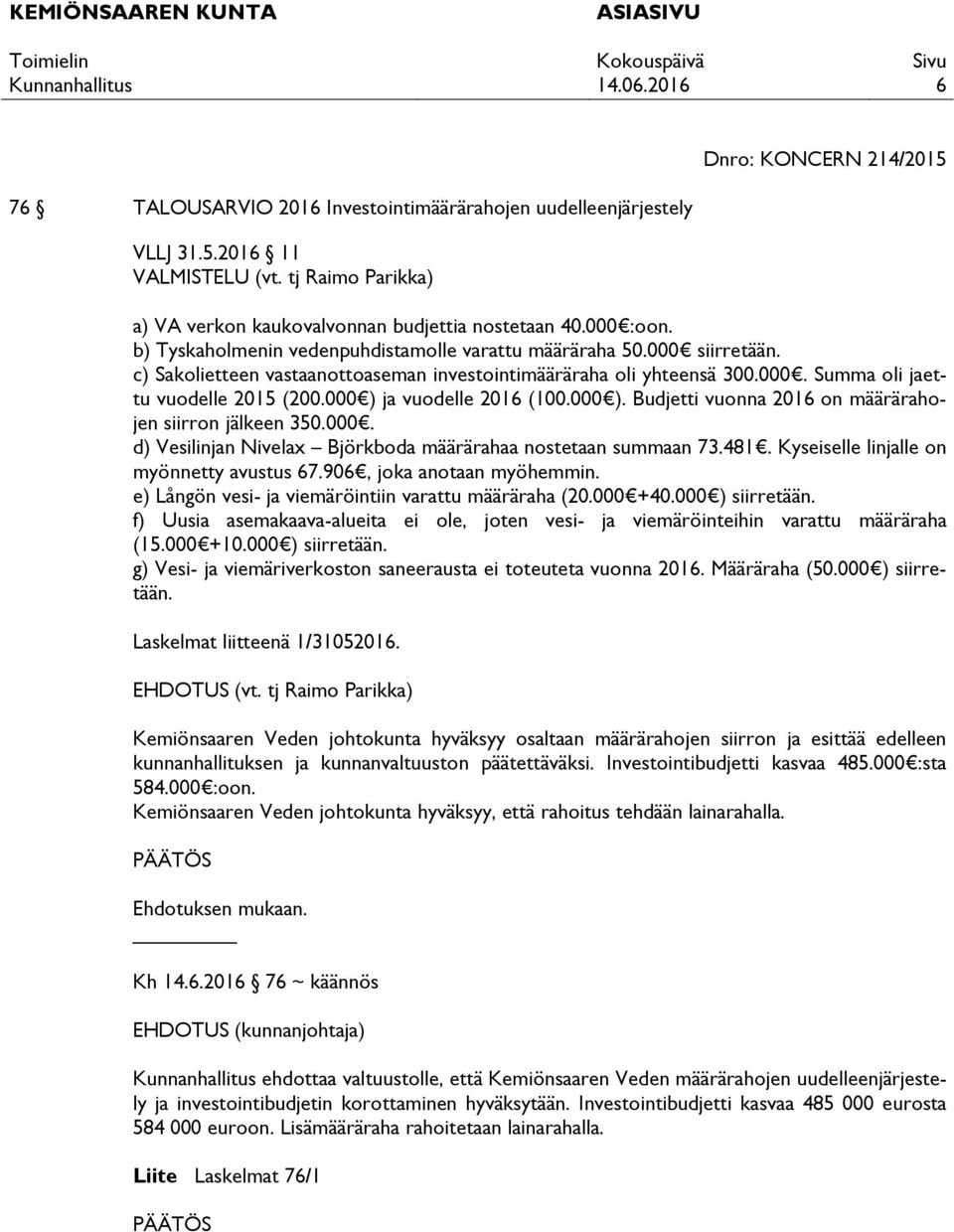 000 ) ja vuodelle 2016 (100.000 ). Budjetti vuonna 2016 on määrärahojen siirron jälkeen 350.000. d) Vesilinjan Nivelax Björkboda määrärahaa nostetaan summaan 73.481.