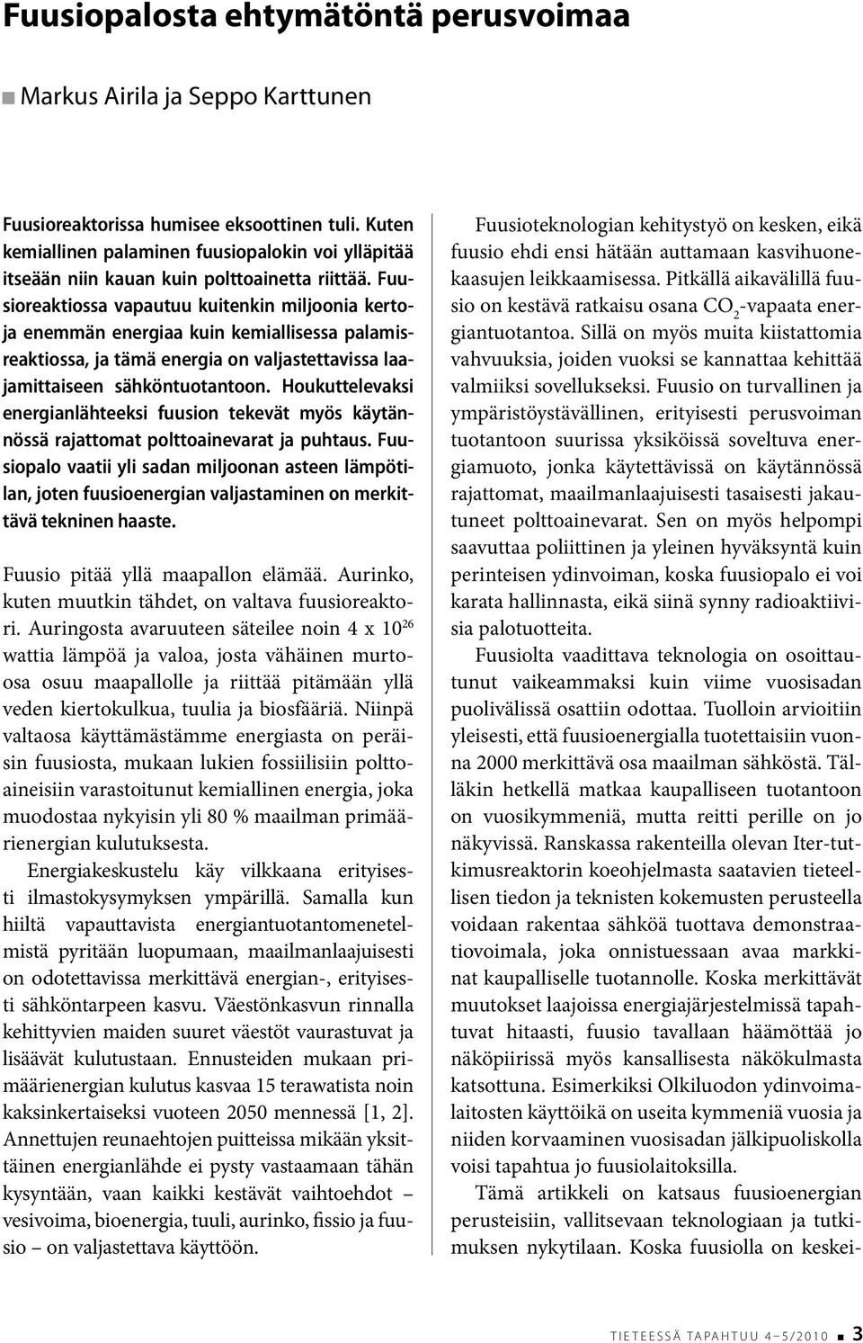 Fuusioreaktiossa vapautuu kuitenkin miljoonia kertoja enemmän energiaa kuin kemiallisessa palamisreaktiossa, ja tämä energia on valjastettavissa laajamittaiseen sähköntuotantoon.