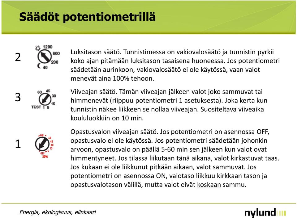 Tämän viiveajan jälkeen valot joko sammuvat tai himmenevät (riippuu potentiometri 1 asetuksesta). Joka kerta kun tunnistin näkee liikkeen se nollaa viiveajan.