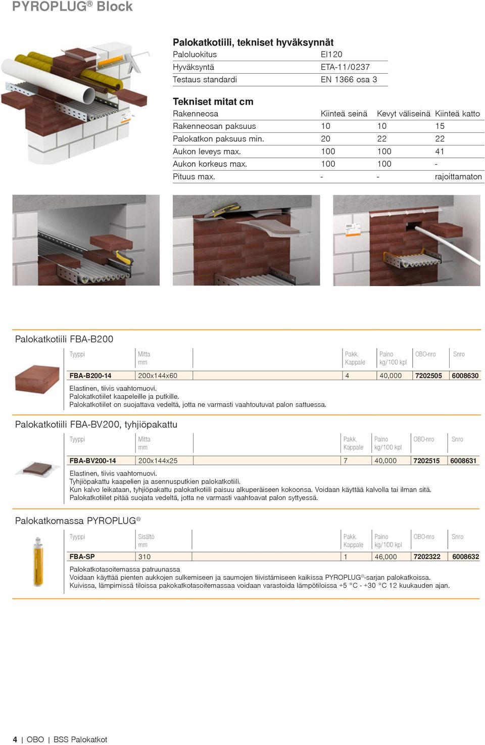 - - rajoittamaton Palokatkotiili FBA-B200 Mitta FBA-B200-14 200x144x60 4 40,000 7202505 6008630 Elastinen, tiivis vaahtomuovi. Palokatkotiilet kaapeleille ja putkille.